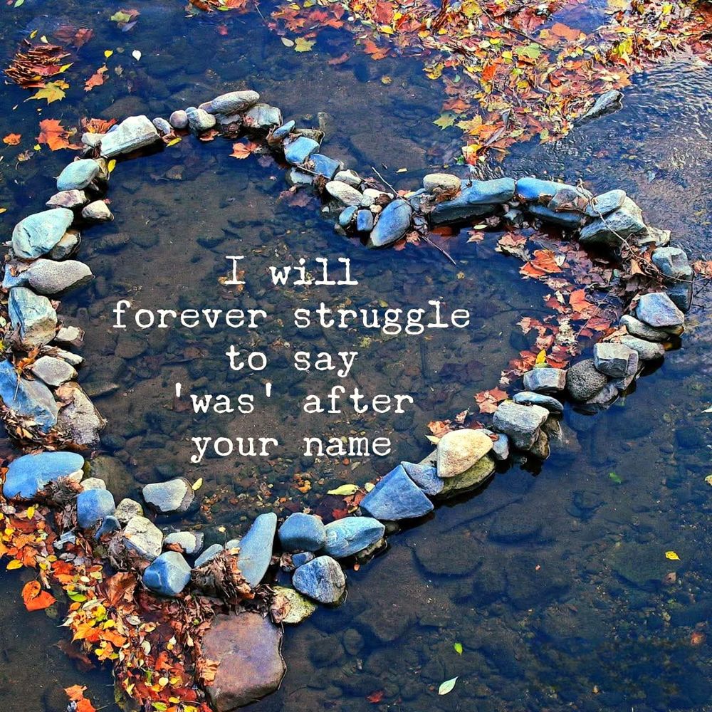 I will
forever struggle
to say 
'was' after
your name
