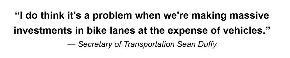 "I do think it's a problem when we're making massive investments in bike lanes at the expense of vehicles." - Secretary of Transportation Sean Duffy 
