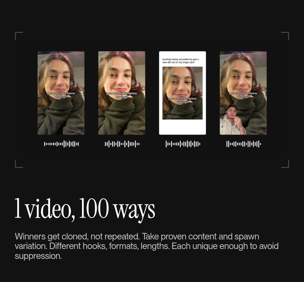 A dark UI mockup shows four vertical video variations of the same smiling person. Each thumbnail has slight changes—cropping, white frame, and one duet-style reaction with a second person. On-screen captions read “pov you finally delete duolingo”; the white-framed version also says “duolingo being canceled by gen z was def not on my bingo card.” Simple audio wave icons sit beneath each thumbnail. Large headline: “1 video, 100 ways.” Subhead: “Winners get cloned, not repeated… Different hooks, formats, lengths. Each unique enough to avoid suppression.”