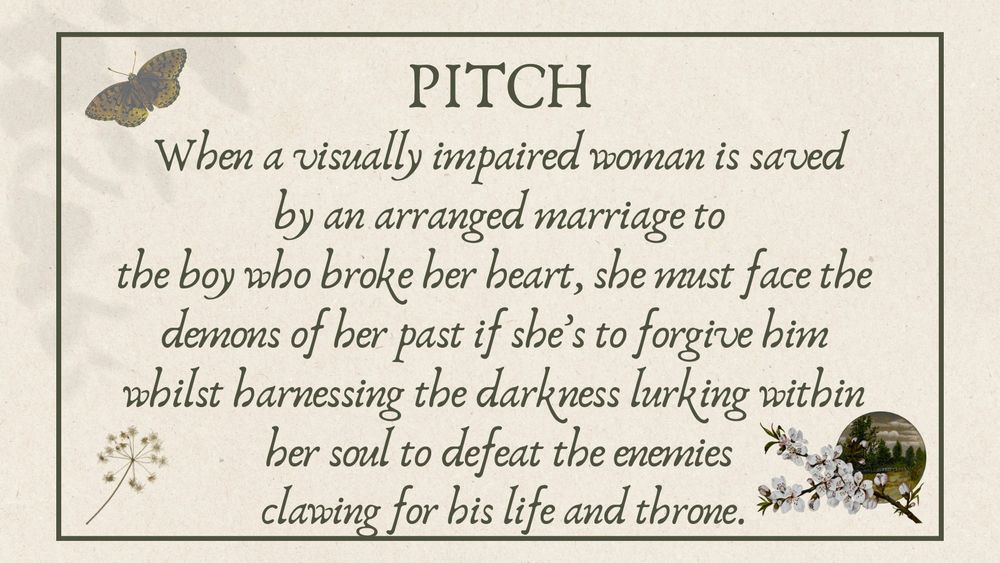 Pitch: When a visually impaired woman is saved
 by an arranged marriage to 
the boy who broke her heart, she must face the 
demons of her past if she’s to forgive him 
whilst harnessing the darkness lurking within 
her soul to defeat the enemies
 clawing for his life and throne.