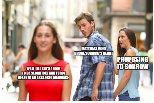 Distracted boyfriend meme. Matthias who broke Sorrow's heart. Proposing to Sorrow. Wait tills she's about to be sacrificed and force her into an arranged marriage.