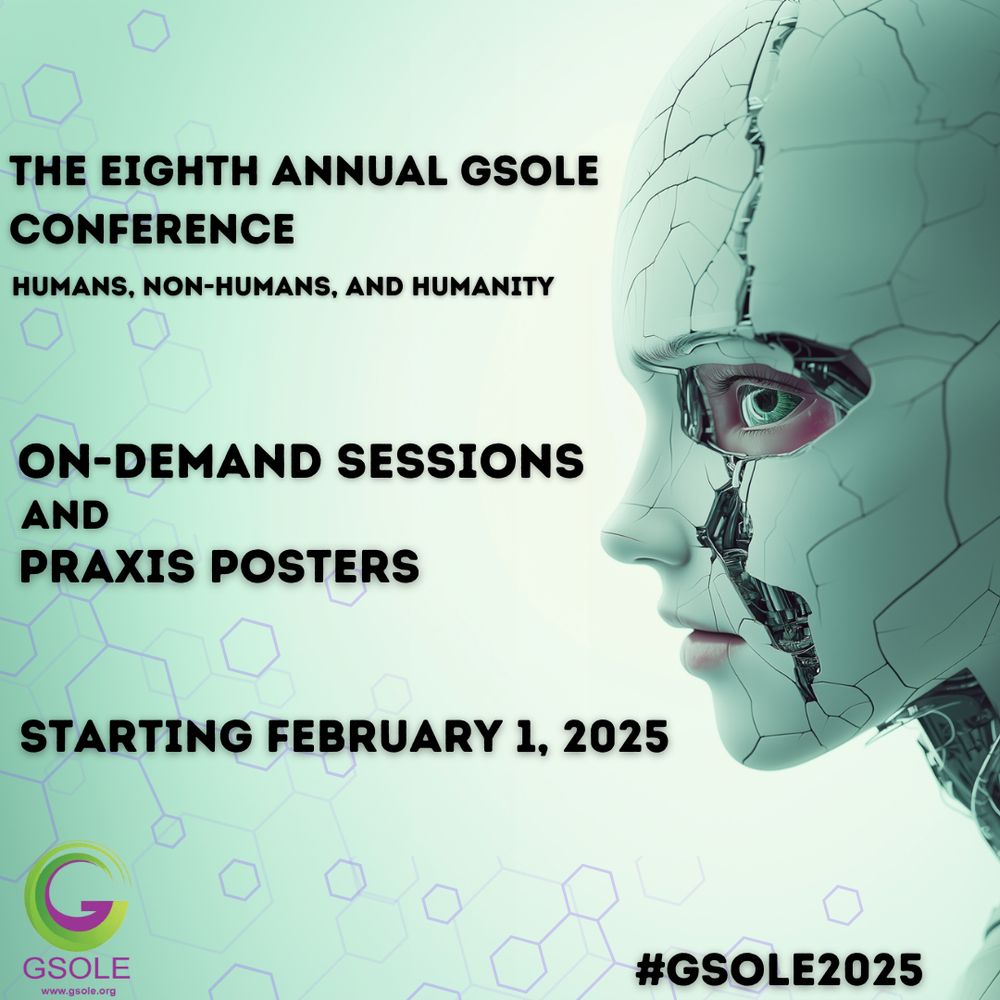 Image of a human emerging from the shell of a machine looking at the viewer.  The text reads "The Eighth Annual GSOLE Conference "Humans, Non-Humans and Humanity" On-Demand Sessions and Praxis Posters" Starting February 1, 2025