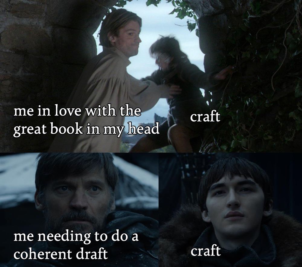 Jamie pushes Bran out of the window: Me in love with the great novel in my head (Bran is craft). Bran comes back to confront jamie years later: Me needing to do a coherent draft (Bran is craft) 