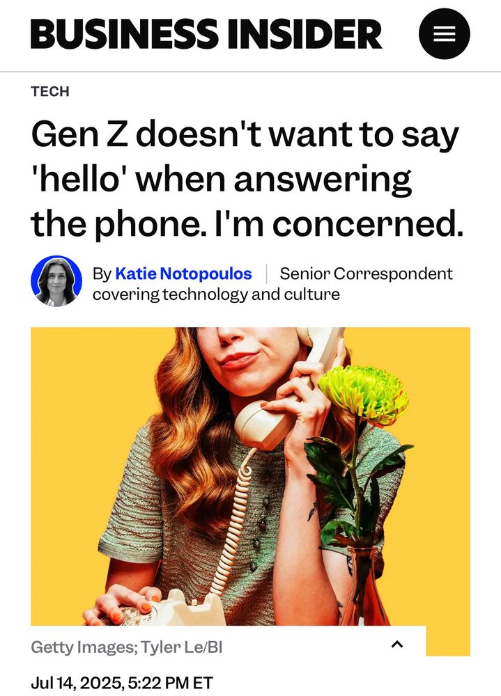 Screengrab of headline and accompanying art from Business Insider.
Headline reads: Gen Z doesn't want to say 'hello' when answering the phone. I'm concerned.
By Katie Notopoulos  Senior Correspondent covering technology and culture
Art: a photo of a woman holding to her ear the receiver of a landline rotary phone  