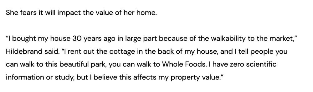 She fears it will impact the value of her home.

“I bought my house 30 years ago in large part because of the walkability to the market,” Hildebrand said. “I rent out the cottage in the back of my house, and I tell people you can walk to this beautiful park, you can walk to Whole Foods. I have zero scientific information or study, but I believe this affects my property value.”