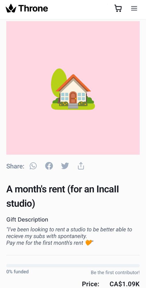 Throne screenshot.
Picture of an emoji house on a pink background.
Title : A month's rent (for an incall studio)
Gift Description
"I've been looking to rent a studio to be better able to recieve my subs with spontaneity.
Pay me for the first month's rent 🧡"
0% funded out of 1092 CAD.
Be the first to contribute!