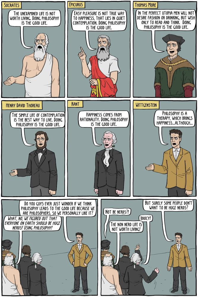 Comics trip of various philosophers iterating on Socrates' claim that the unexamined life is not worth living, with Wittgenstein finally challenging this by asking if it does not make sense that some people don't want to be/enjoy being huge nerds, and the rest expressing disbelief. 