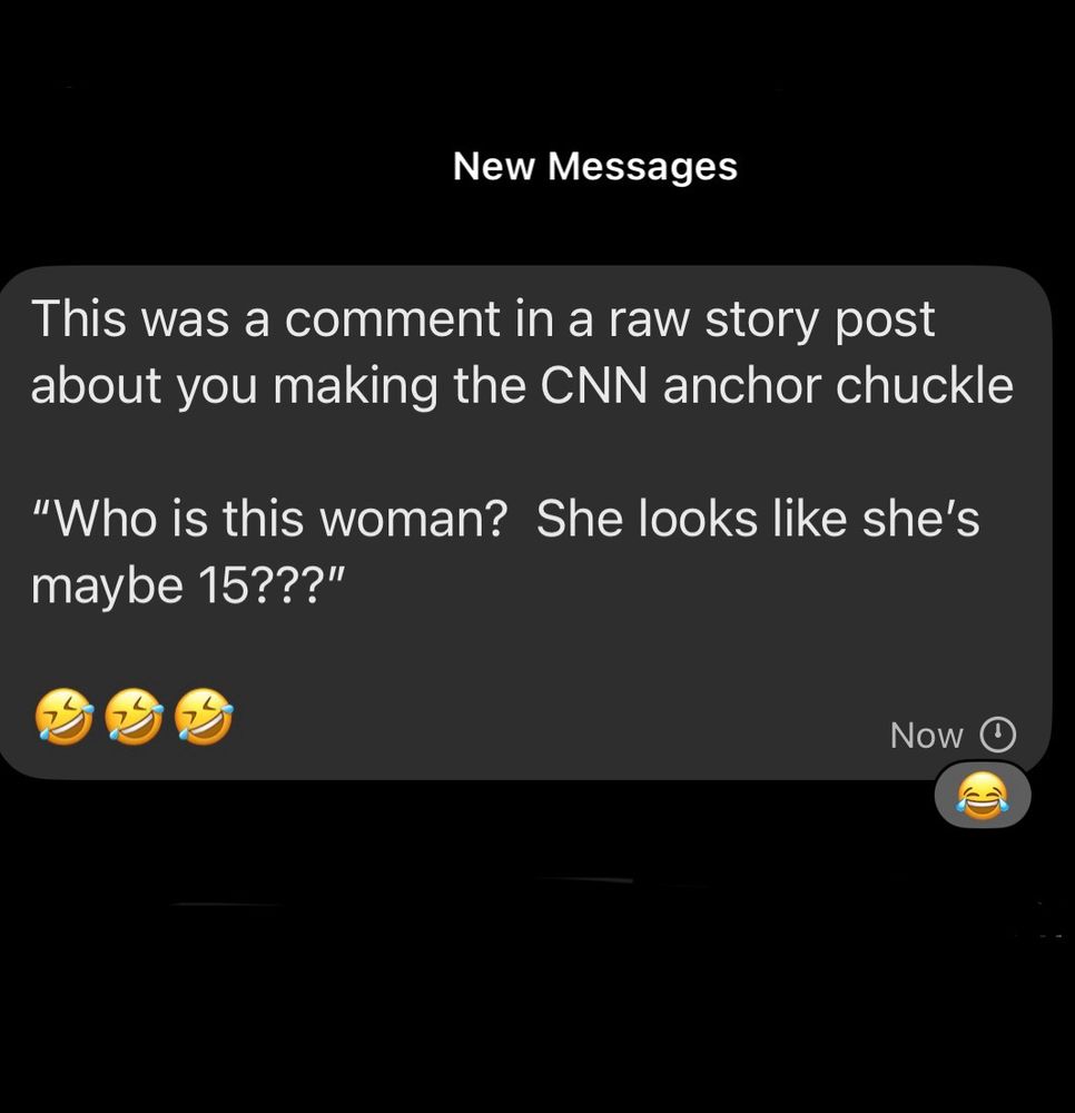 This was a comment in a raw story post about you making the CNN anchor chuckle
"Who is this woman? She looks like she's maybe 15???"