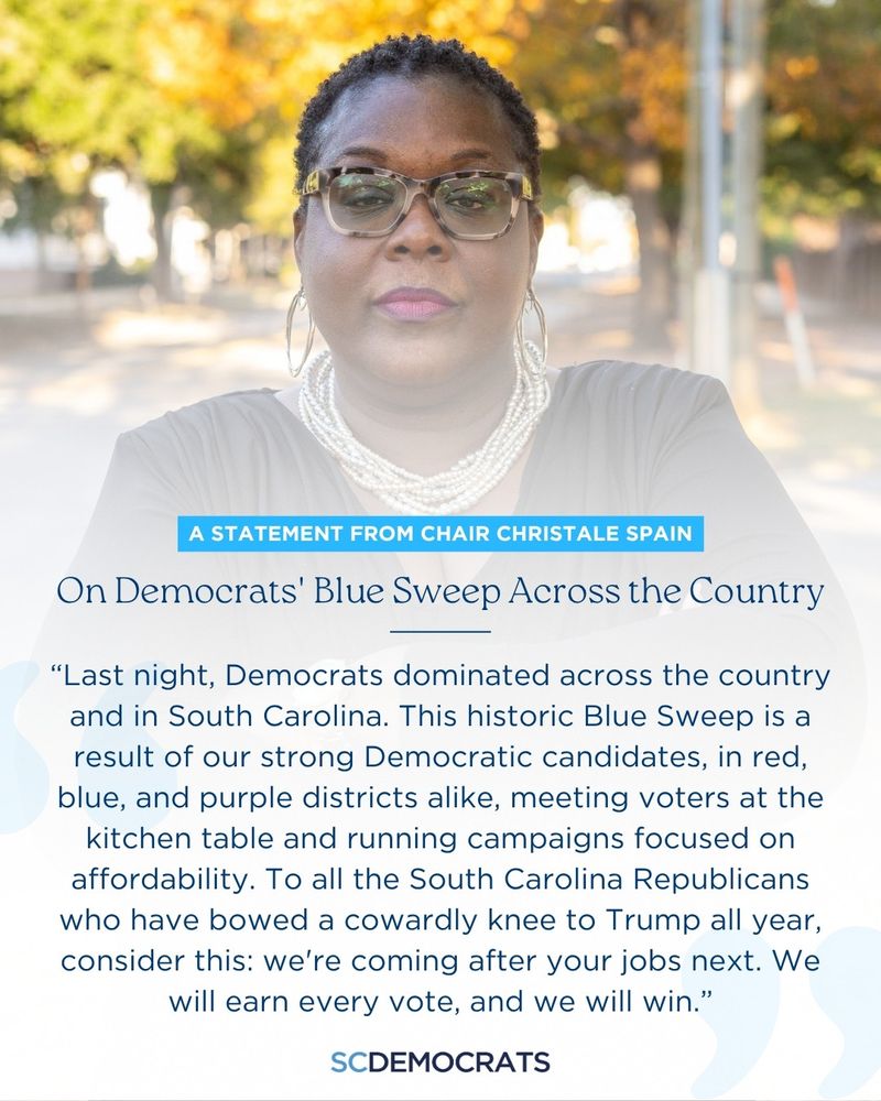 A political graphic featuring a headshot of South Carolina Democratic Party Chair Christale Spain, a Black woman with short hair and glasses, wearing a white beaded necklace, standing outdoors. The text overlay is a statement from her:

A STATEMENT FROM CHAIR CHRISTALE SPAIN
On Democrats’ Blue Sweep Across the Country

"Last night, Democrats dominated across the country and in South Carolina. This historic Blue Sweep is a result of our strong Democratic candidates, in red, blue, and purple districts alike, meeting voters at the kitchen table and running campaigns focused on affordability. To all the South Carolina Republicans who have bowed a cowardly knee to Trump all year, consider this: we’re coming after your jobs next. We will earn every vote, and we will win."

The bottom features the logo "SCDEMOCRATS."