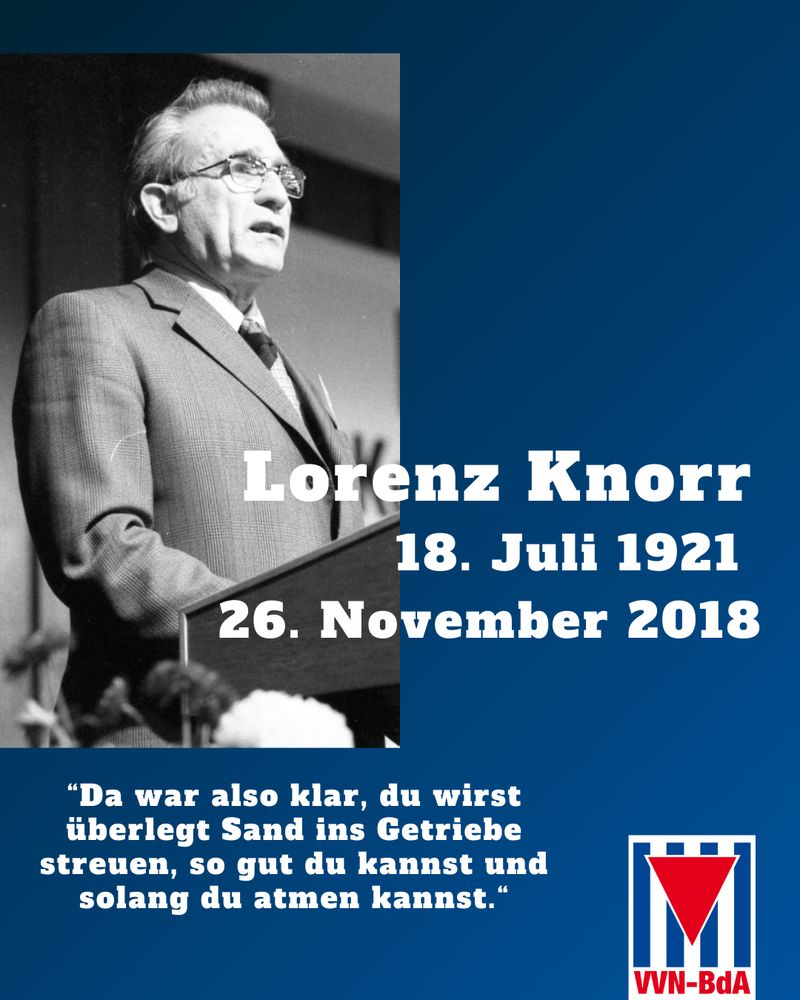 Lorenz Knorr. 18. Juli 1921 bis 26. November 2018. Zitat Knorr: "Da war also klar, du wirst überlegt Sand ins Getriebe streuen, so gut du kannst und solang du atmen kannst." Im Hintergrund: Bild von Knorr. Unten rechts: Logo der VVN-BdA.