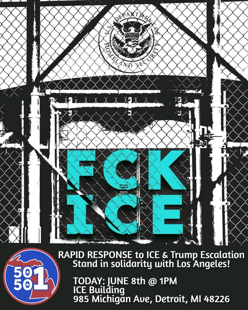 F*CK ICE: Rapid response to ICE & Trump Escalation. Stand in solidarity with Los Angeles!
TODAY: June 8th @ 1PM. ICE building. 985 Michigan Ave, Detroit MI, 48226.
