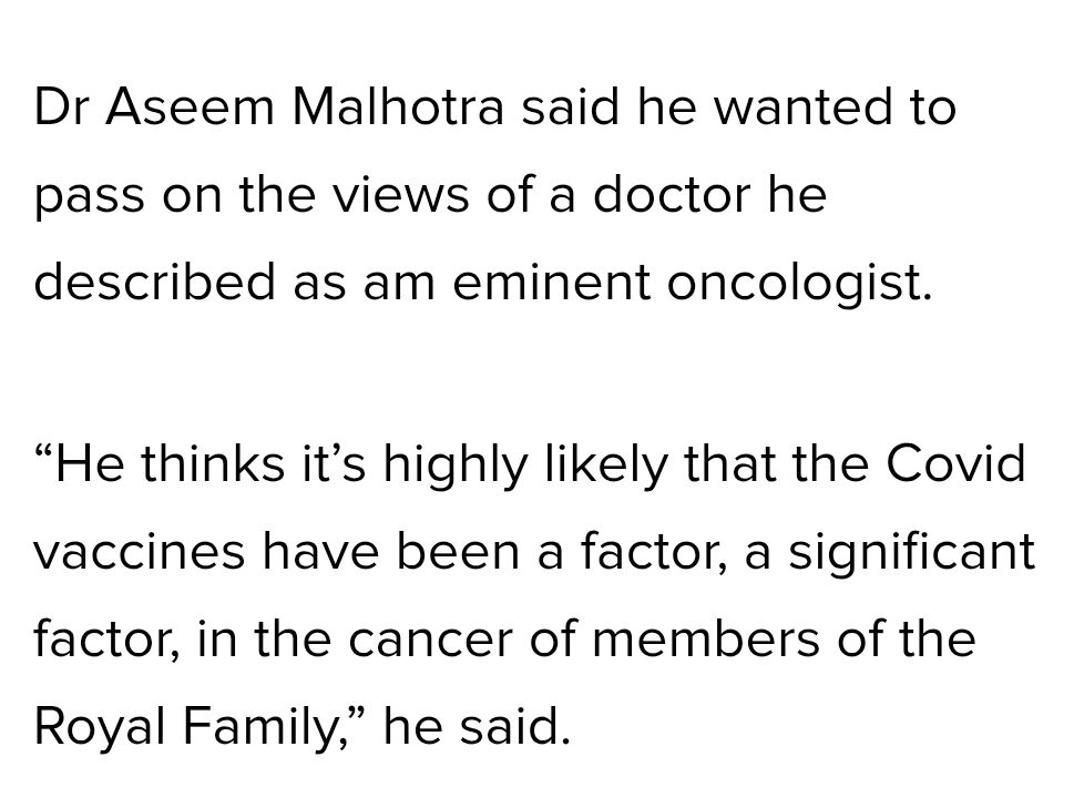 Screenshot from article. 

Dr Aseem Malhotra said he wanted to pass on the views of a doctor he describes as an eminent oncologist. 
"He thinks it's highly likely that the covid vaccines have been a factor, a significant factor, in the cancer of members is the Royal Family ", he said. 