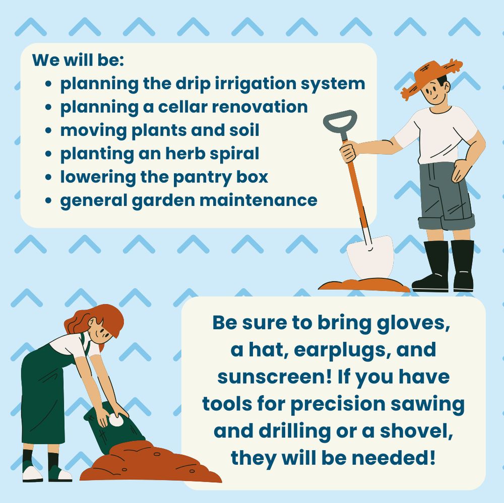 We will be: planning the drip irrigation system, planning a cellar renovation, moving plants and soil, planting an her spiral, lowering the pantry box, and general garden maintenance. Be sure to bring gloves, a hat, earplugs, and sunscreen! If you have tools for precision sawing and drilling, or a shovel, they will be needed!