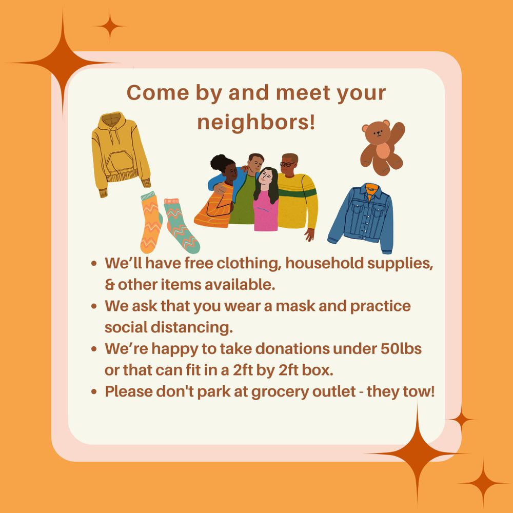 Come by and meet your neighbors!
- We'll have free clothing, household supplies, etc.
- Please wear a mask to the event and practice social distancing.
- We're happy to take donations under 50 lbs or that can fit in a 2ft by 2ft box.
- Please do not park at Grocery Outlet, they tow!