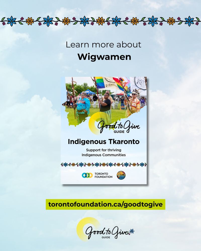 Learn more about Wigwamen in our Good to Give Guide. Torontofoundation.ca/goodtogive 