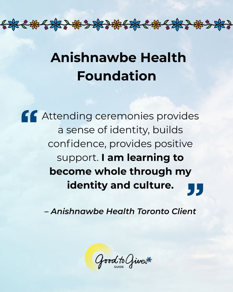 Quote from Anishnawbe Health Toronto Client: “Attending ceremonies provides a sense of identity, builds confidence, provides positive support. I am learning to become whole through my identity and culture.” 