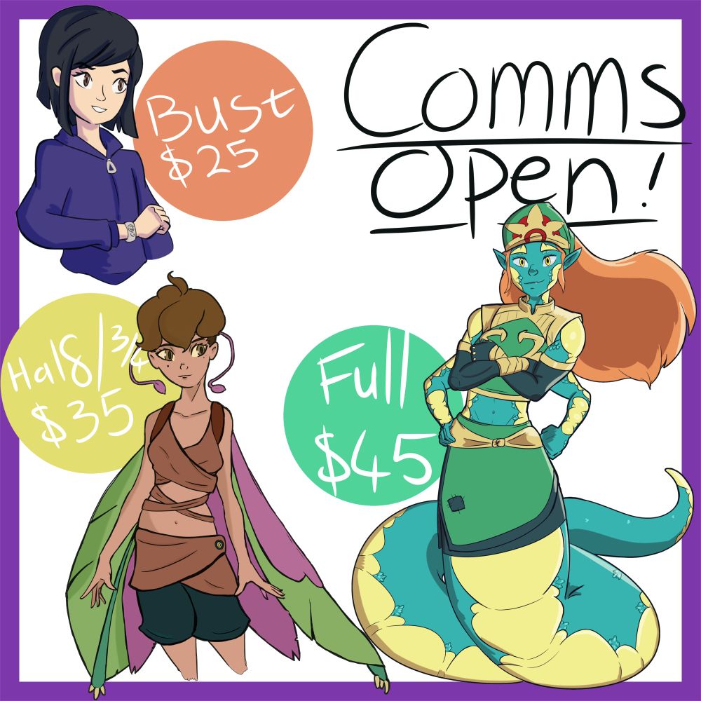 A simple Art Comm sheet depicting three characters with attached prices.
Top left is a Bust of a young girl with dark hair and brown eyes wearing a purple hoodie. Beside her is an orange dot with the words "Bust $25".
Bottom left is a Half-body of a woman with brown hair and pink antennae dressed in a brown strapped top. She has four wings, mostly green with pink accents. Beside her is a yellow dot saying "Half/ 3/4 $35".
Bottom Right is a tall naga girl with blue scales and orange hair. She has four strong arms and a long tail snaking behind her. Beside her is a green dot saying: "Full $45".