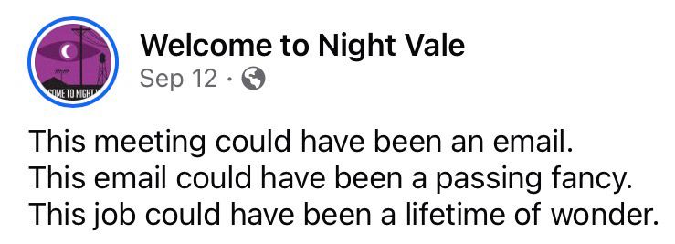 Screenshot of a Facebook post from the Welcome to Night Vale podcast on September 12, 2025, that reads, "This meeting could have been an email. This email could have been a passing fancy. This job could have been a lifetime of wonder."