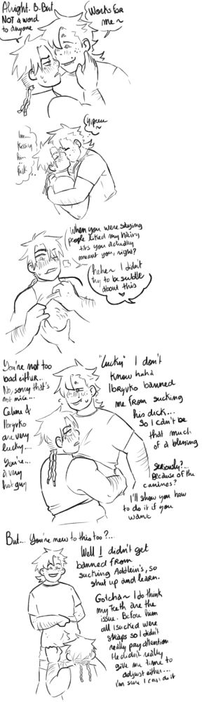 Amet accepts, initiating a kiss, but ask that they keep this between themselves. They kiss and start feeling up each other, Amet mentions how lucky his partners are and Warkva jokes that his boyfriend banned him from sucking his dick so he can't be that lucky to have him. Amet deduce it must have been because of his canines, and offer him to teach him to suck dick. Warkva accepts but points out that Amet is also new to being bisexual, to which he answers that at least he hasn't been banned from sucking dick. Warkva mentions that all he sucked before his boyfriend were straps so he never payed attention to his teeth, and that he think he would be able to be good at it if given time to accommodate.
