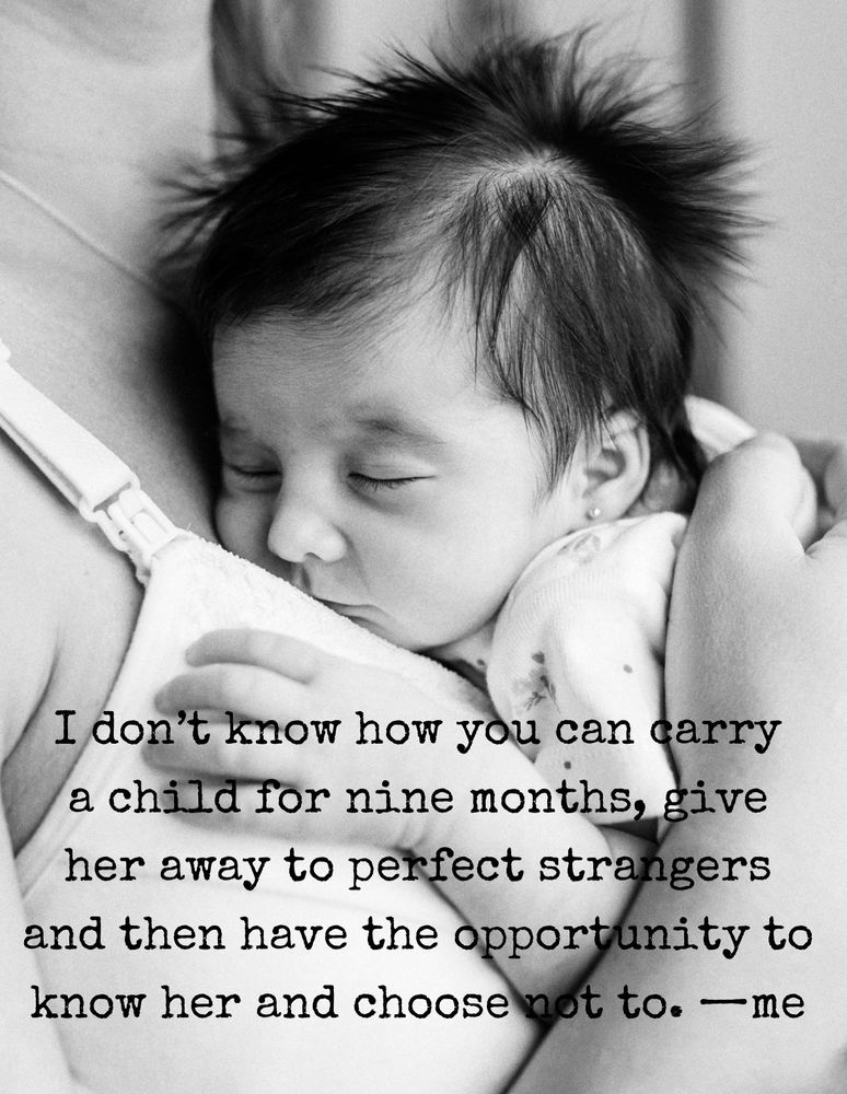 I don’t know how you can carry a child for nine months, give her away to perfect strangers and then have the opportunity to know her and choose not to.