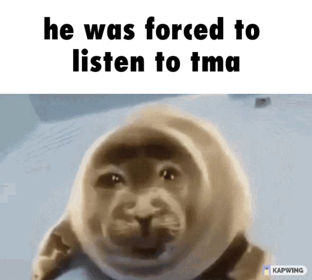 a picture of a seal that says he was forced to listen to tma on it