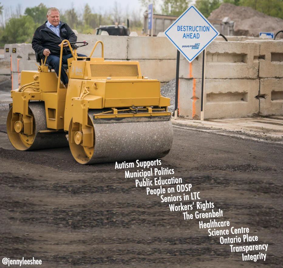 Doug Ford driving a steamroller destroying Autism Supports, Municipal Politics, Public Education, People on ODSP, Seniors in LTC, Worker’s Rights, The Greenbelt, Healthcare, Science Centre, Ontario Place, Transparency, and Integrity. Created by @jennyleeshee.bsky.social