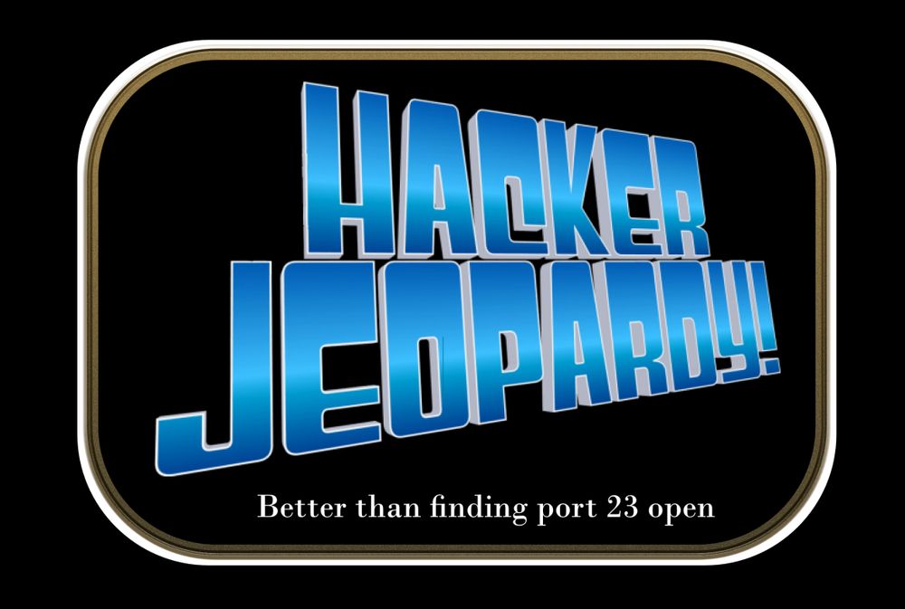 Hacker Jeopardy!
Better than finding port 23 open