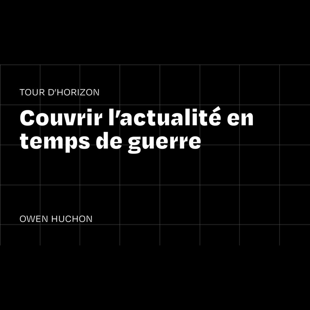 Tour d’horizon : couvrir l’actualité en temps de guerre