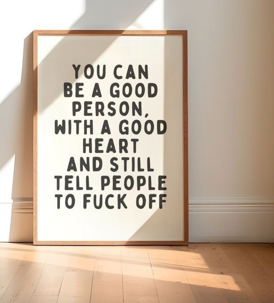 You can be a good person, with a good heart, and still tell people to Fuck Off.