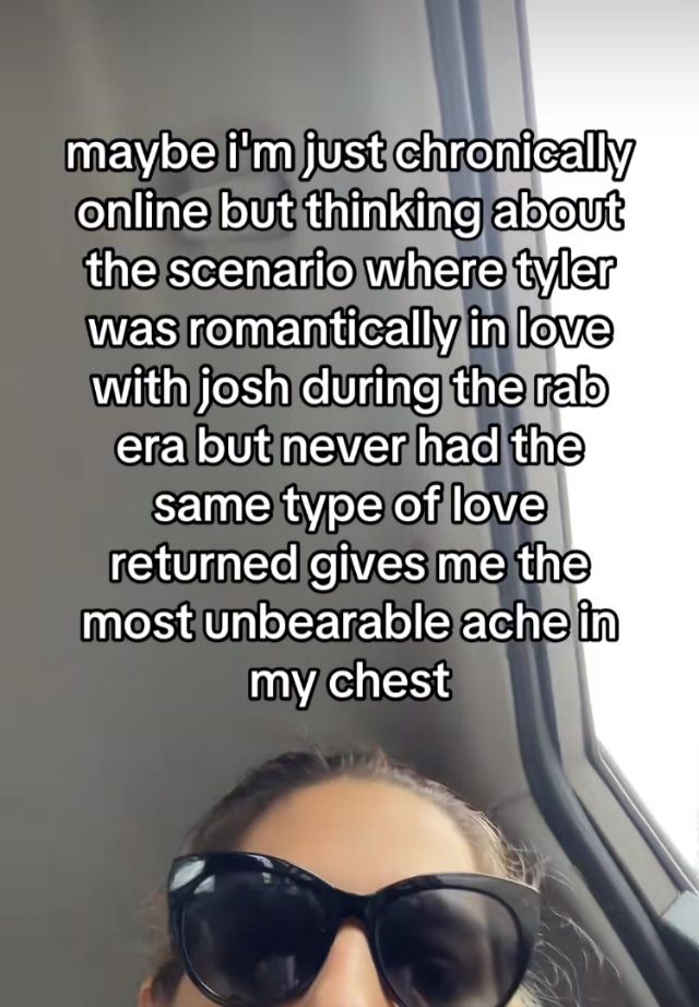 A Tiktok screenshot saying: “Maybe I’m just chronically online but thinking about the scenario where Tyler was romantically in love with Josh during the rab era but never had the same type of love returned gives me the most unbearable ache in my chest” 