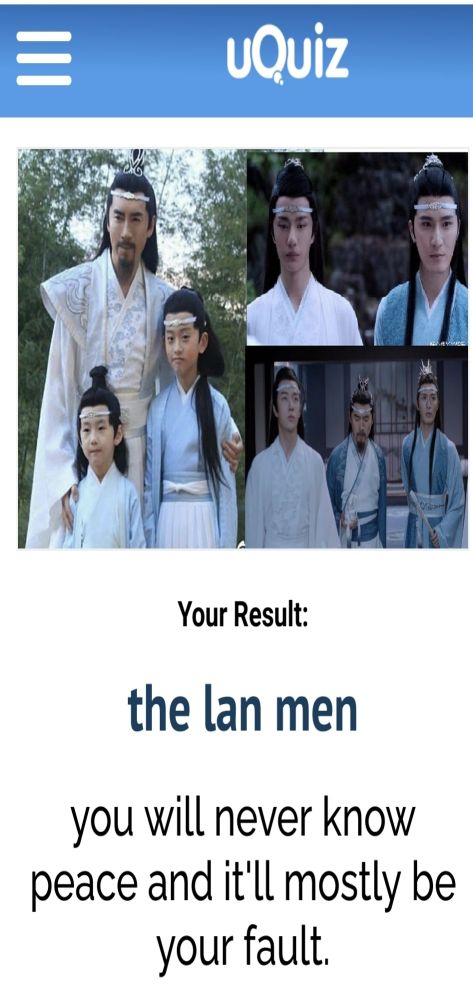 Screenshot of a fun test result.
It pictures Lan Qiren, Lan Wangji and Lan Zichen. 
The Text below says: The Lan men. You will never know peace and it'll mostly be your fault.