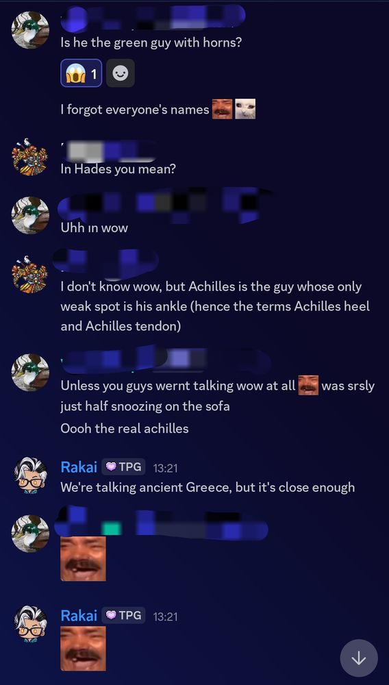 Discord chat, User 1 "Is he the green guy with horns? I forgot everyone's names". User 2: "In Hades?" User 1: "Uhh, in wow.' User 2: "I don't know WoW, but Achilles is the guy whose only weak spot is his ankle (hence the terms Achilles Heel)
The Rest is the picture from first Post.
