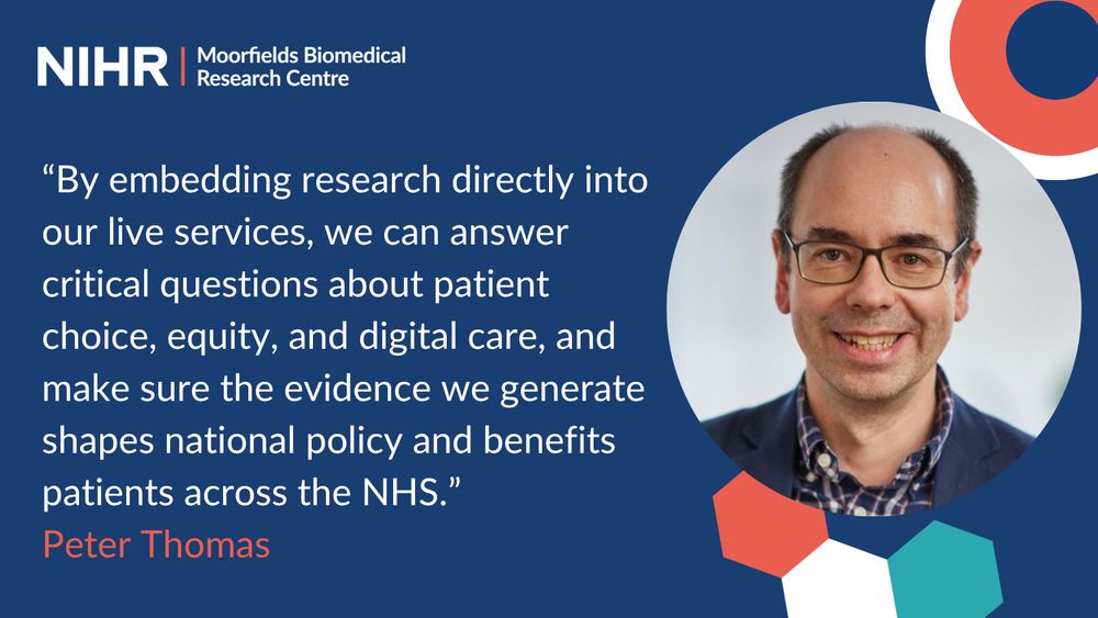 A quote from Peter Thomas is displayed on a blue background with the logo of NIHR Moorfields Biomedical Research Centre in the top left corner. The quote reads: 'By embedding research directly into our live services, we can answer critical questions about patient choice, equity, and digital care, and make sure the evidence we generate shapes national policy and benefits patients across the NHS.' Peter Thomas's name is highlighted in red. There is a blurred image of a person's face on the right side of the image with geometric shapes at the bottom right corner.
