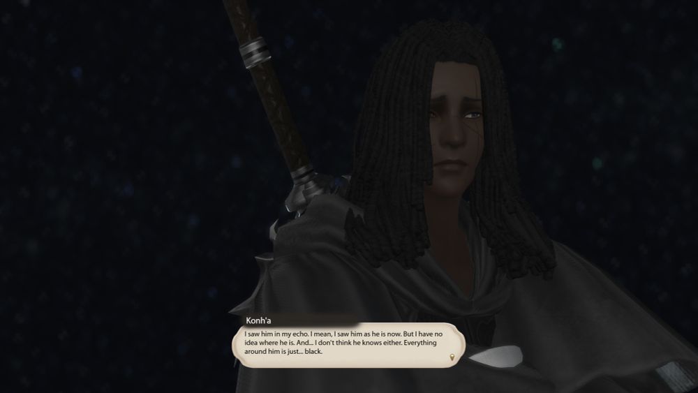 Konh'a: I saw him in my echo. I mean, I saw him as he is now. But I have no idea where he is. And…. I don't think he knows either. Everything around him is just... black.