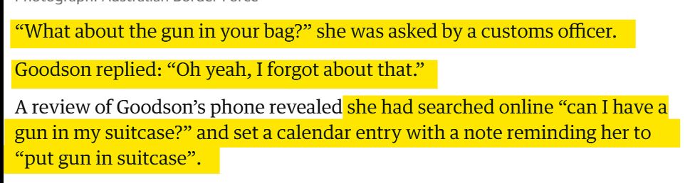 Screenshot of a news article: '"What about the gun in your bag?” she was asked by a customs officer.

Goodson replied: “Oh yeah, I forgot about that.”

A review of Goodson’s phone revealed she had searched online “can I have a gun in my suitcase?” and set a calendar entry with a note reminding her to “put gun in suitcase”.'