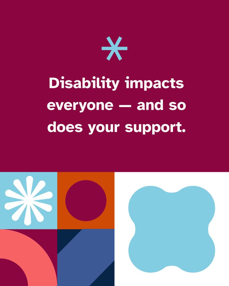 Graphic poster with a split design: the upper half features a dark pink background with a message 'Disability impacts everyone — and so does your support' and an asterisk symbol. The lower half displays colorful abstract shapes.