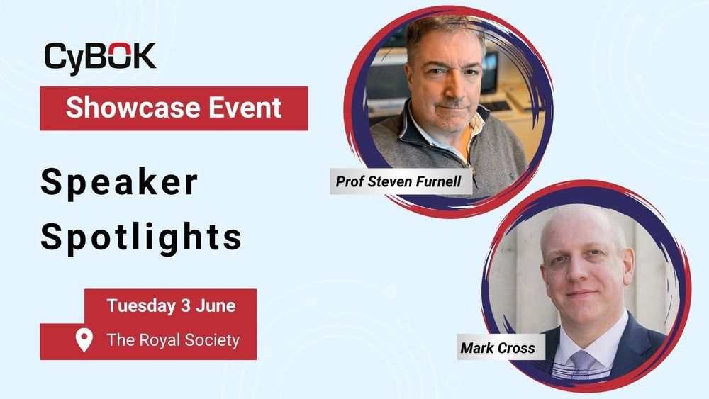 CyBOK Showcase Event
Speaker Spotlights

Photos of 
Prof Steven Furnell
Mark Cross

Event details:
Tuesday 3 June
The Royal Society
