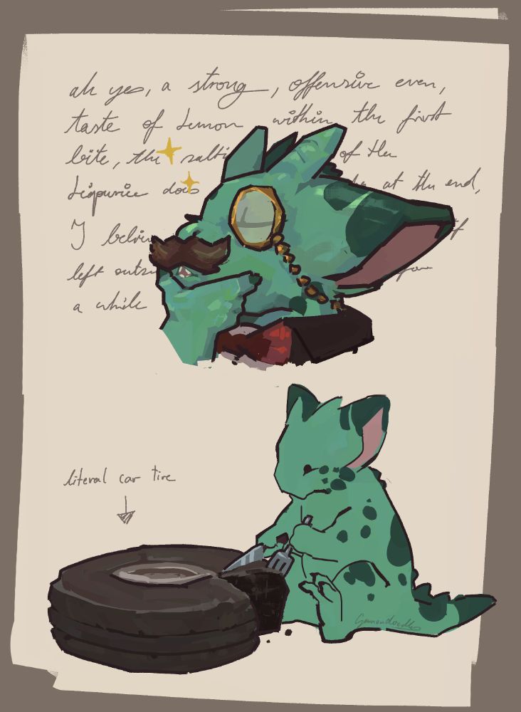 a two panel comic: a greenish kobold sporting a mustache and monocle rubs its chin while saying in cursive "ah yes, a strong, offensive even, taste of lemon within the first bite, the saltiness of the liquorice does come through at the end, i believe its taste will be more refined if left outside its packaging for a while"
the second panel shows the kobold cutting another piece off of a car tire