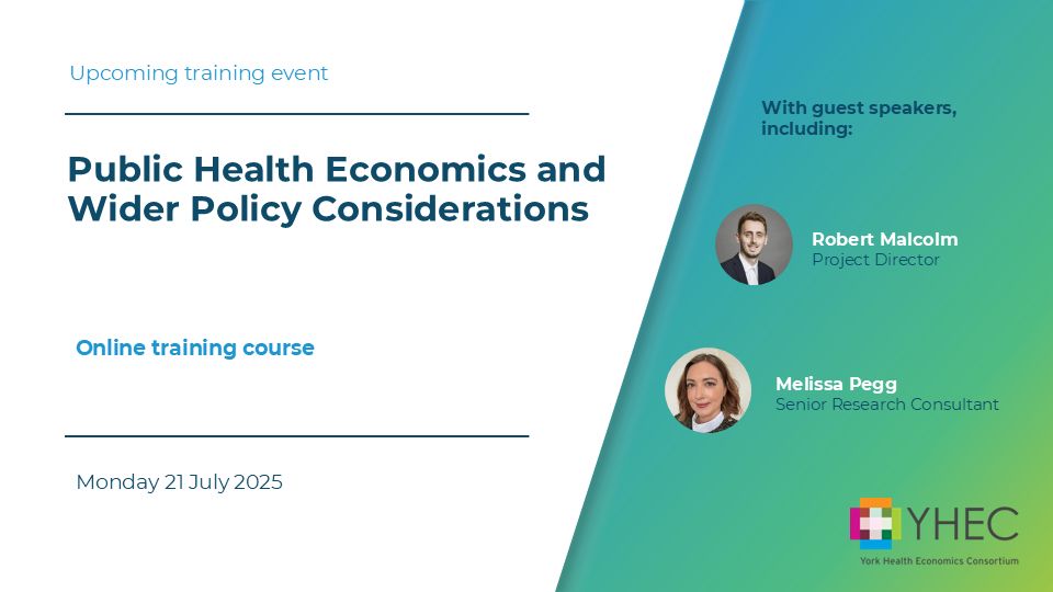Graphic in white and green with the wording: "Public Health Economics and Wider Policy Considerations. Monday 21 July 2025". There are photos of two of the presenters and the words "With guest speakers: Robert Malcolm, Project Director, Melissa Pegg, Senior Research Consultant." The YHEC logo is in the bottom left corner.