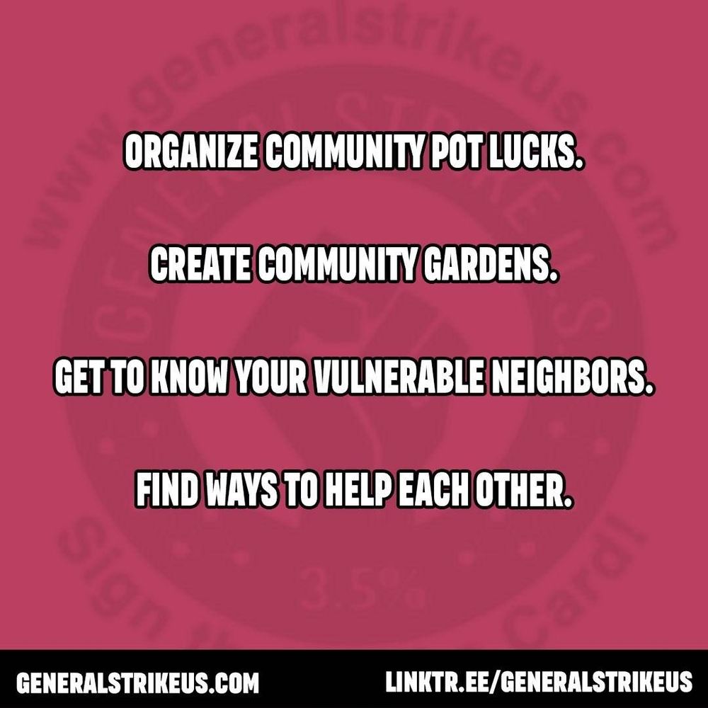 ORGANIZE COMMUNITY POT LUCKS.

CREATE COMMUNITY GARDENS.

GET TO KNOW YOUR VULNERABLE NEIGHBORS.

FIND WAYS TO HELP EACH OTHER.