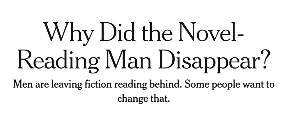 NYT headline:
Why Did the Novel-Reading Man Disappear?
Men are leaving fiction reading behind. Some people want to change that.