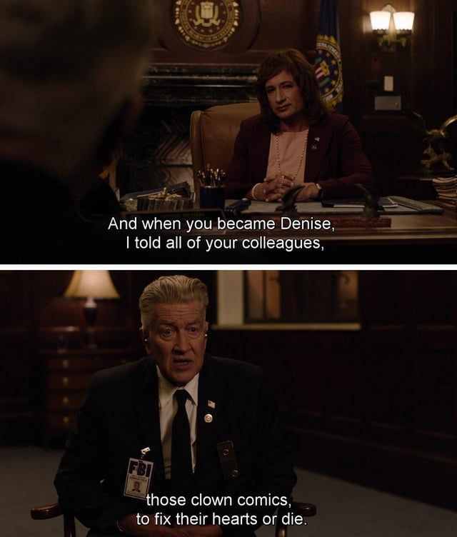 Two screen shots from Twin Peaks. The top, David Duchovny as FBI agent Denise looks at the speaker the heck of whose head is to the camera. "And when you became Denise, I told all of your colleagues," And continues in the second screen shot below it, FBI director Gordon Cole played by David Lynch says, "those clown comics to fix their hearts or die" 