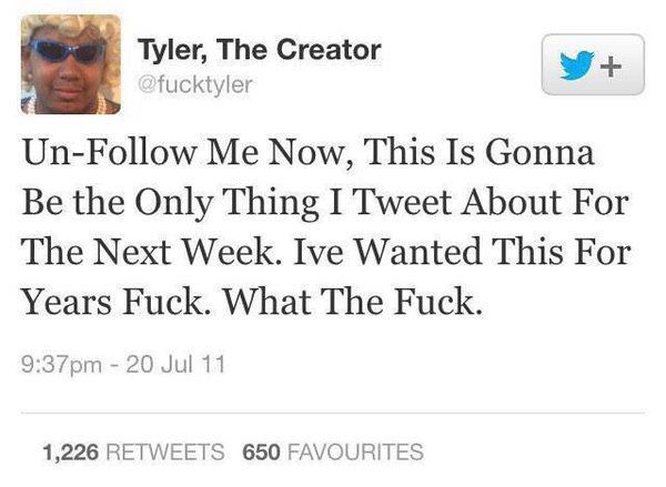 screenshot of a july 2011 tweet from tyler the creator that reads “Un-Follow Me Now, This Is Gonna Be the Only Thing I Tweet About For The Next Week. Ive Wanted This For Years Fuck. What The Fuck.