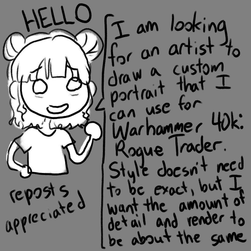 image of a girl saying "HELLO", "reposts appreciated", and "I am looking for an artist to draw a custom portrait that I can use for Warhammer 40k: Rogue Trader. Style doesn't need to be exact, but I want the amount of detail and render to be about the same.