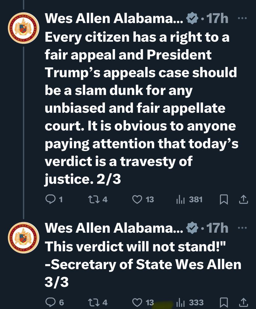 Xitter post from Alabama Secretary of State that says “Every citizen has a right to a fair appeal and President Trump’s appeals case should be a slam dunk for any unbiased and fair appellate court. It is obvious to anyone paying attention that today’s verdict is a travesty of justice. This verdict will not stand!" 
-Secretary of State Wes Allen