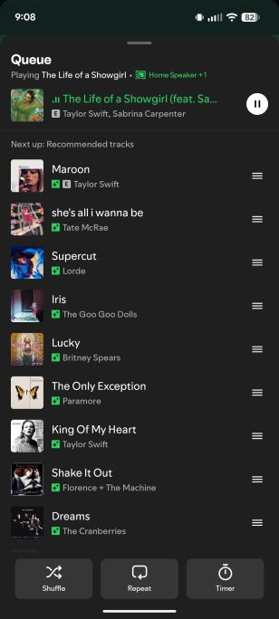Playing The Life of a Showgirl

Next up: Recommended tracks

Maroon - Taylor Swift
she's all i wanna be - Tate McRae
Supercut - Lorde
Iris - The Goo Goo Dolls
Lucky -Britney Spears
The Only Exception - Paramore
King Of My Heart - Taylor Swift
Shake It Out - Florence + The Machine
Dreams - The Cranberries
