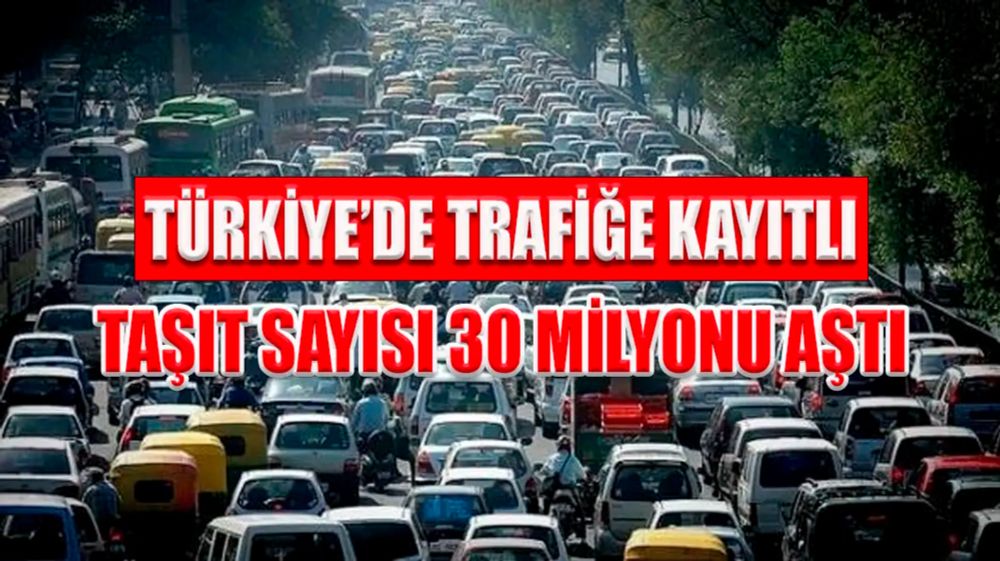 TÜRKİYE’DE TRAFİĞE KAYITLI TAŞIT SAYISI 30 MİLYONU AŞTI - Yalova Çevre Haber Sitesi