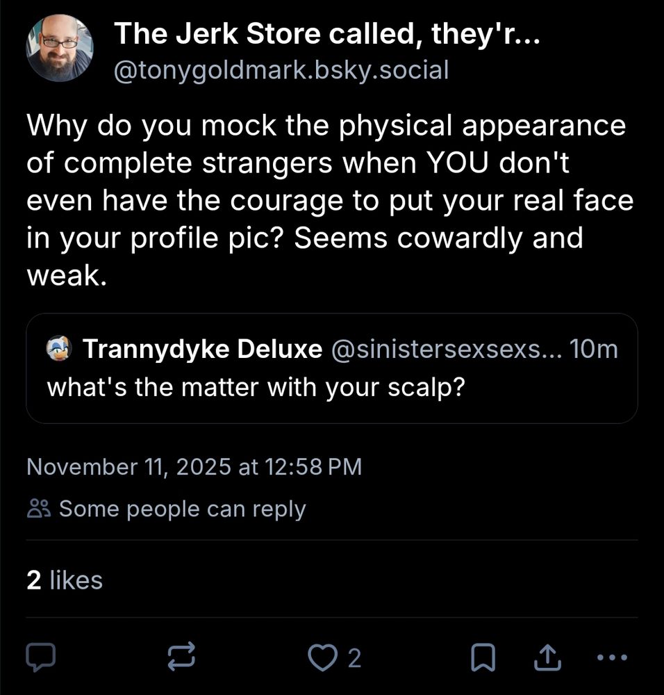 Why do you mock the physical appearance of complete strangers when YOI don't even have the courage to put your real face in your profile pic? Seems cowardly and weak