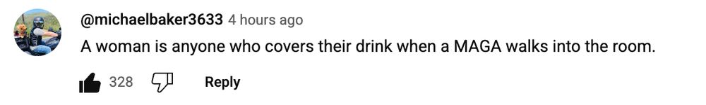A woman is anyone who covers their drink when a MAGA walks into the room.