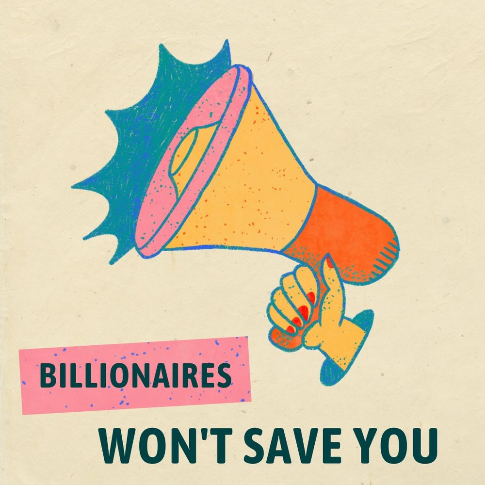 An illustration of a woman's hand holding a megaphone above the text, billionaires won't save you
